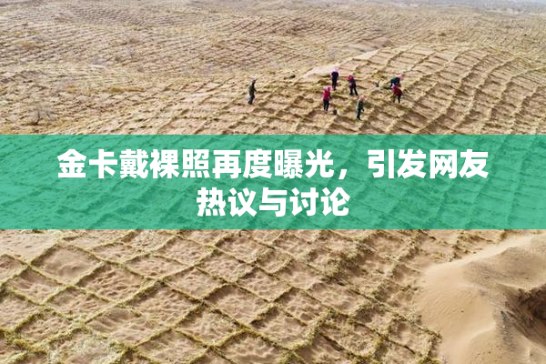 金卡戴裸照再度曝光，引发网友热议与讨论