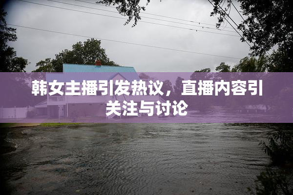 韩女主播引发热议，直播内容引关注与讨论