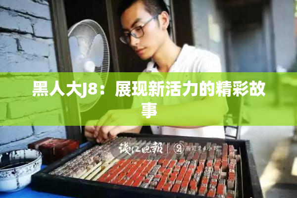 黑人大J8：展现新活力的精彩故事