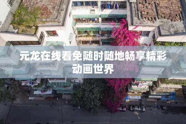 元龙在线看免随时随地畅享精彩动画世界