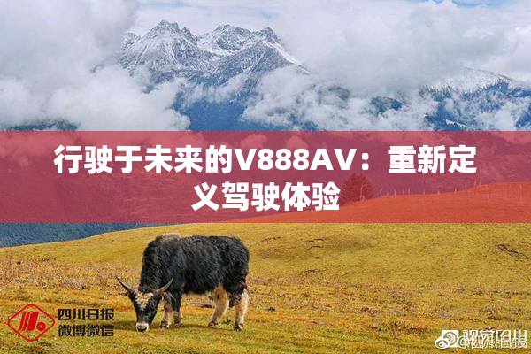 行驶于未来的V888AV：重新定义驾驶体验