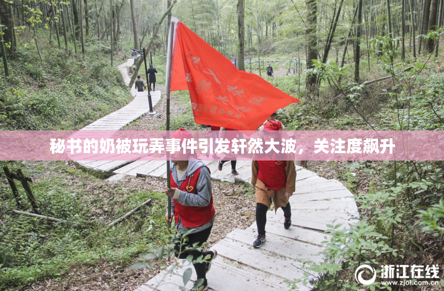 秘书的奶被玩弄事件引发轩然大波，关注度飙升