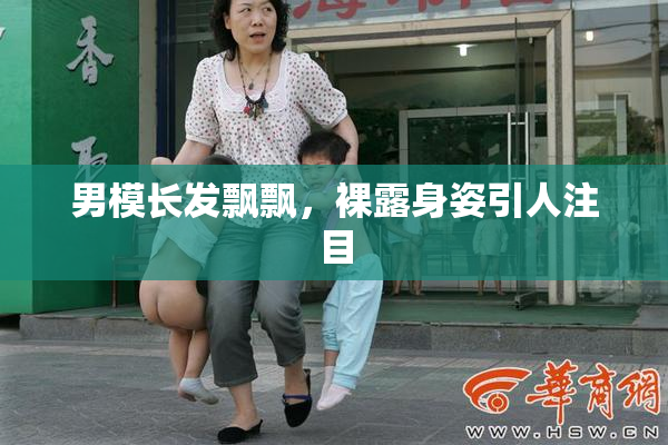 男模长发飘飘，裸露身姿引人注目