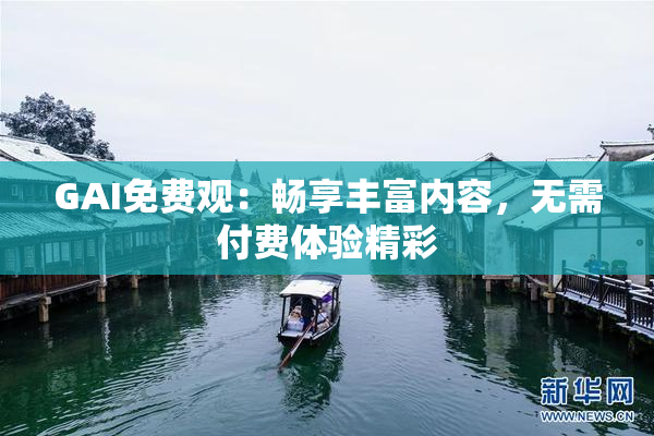 GAI免费观：畅享丰富内容，无需付费体验精彩