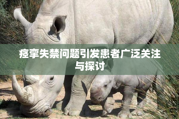 痉挛失禁问题引发患者广泛关注与探讨