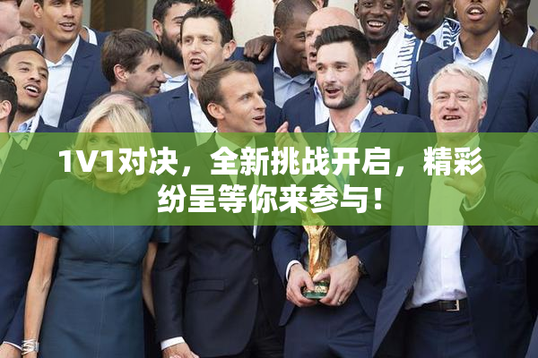 1V1对决，全新挑战开启，精彩纷呈等你来参与！