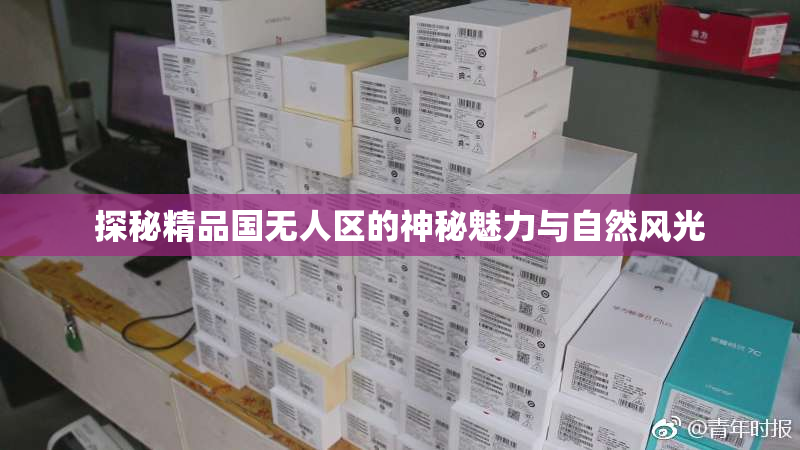 探秘精品国无人区的神秘魅力与自然风光