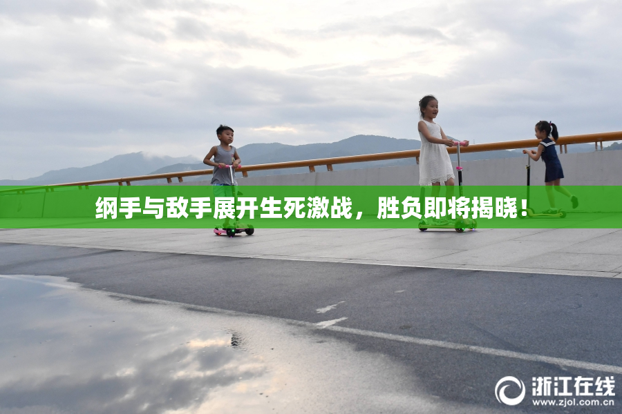 纲手与敌手展开生死激战，胜负即将揭晓！