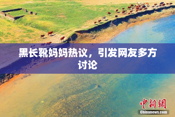 黑长靴妈妈热议，引发网友多方讨论