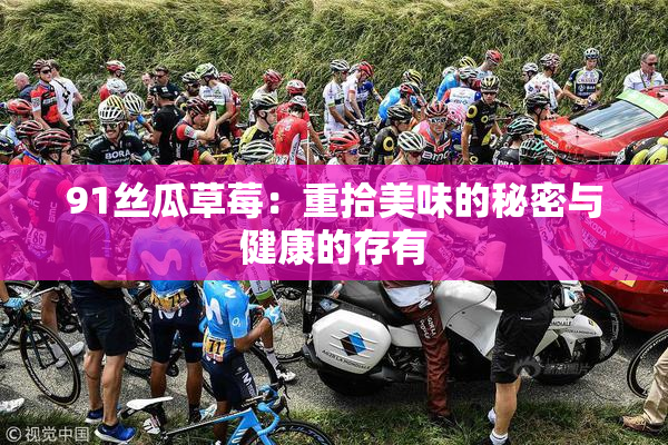 91丝瓜草莓：重拾美味的秘密与健康的存有