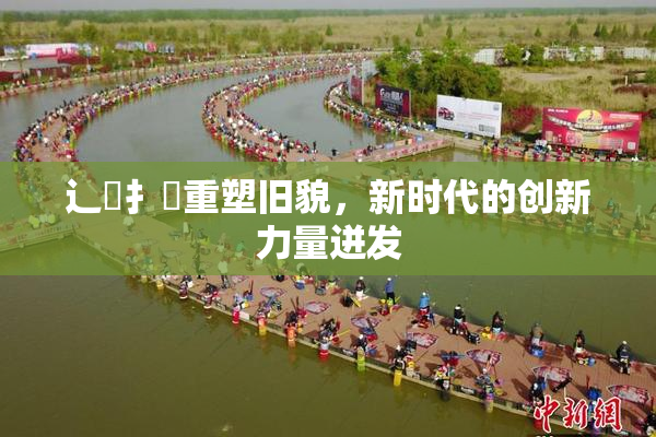 辶喿扌畐重塑旧貌，新时代的创新力量迸发