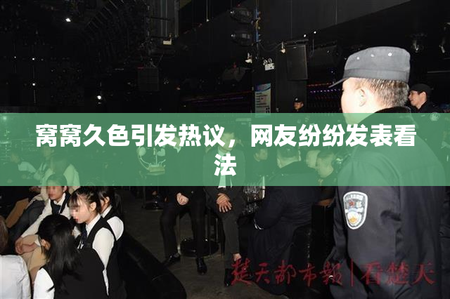 窝窝久色引发热议，网友纷纷发表看法
