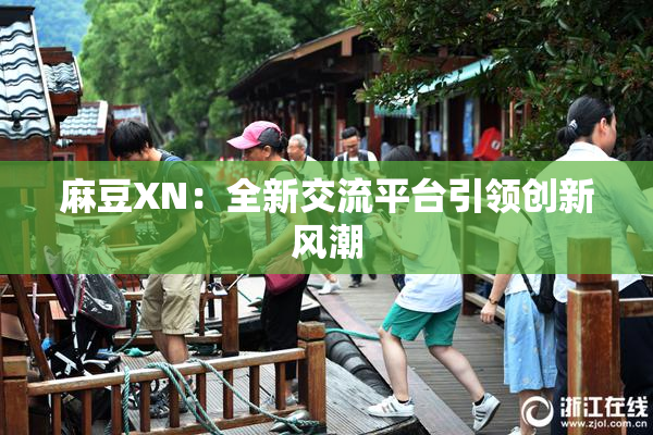 麻豆XN：全新交流平台引领创新风潮