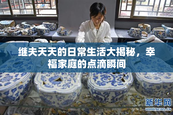 继夫天天的日常生活大揭秘，幸福家庭的点滴瞬间