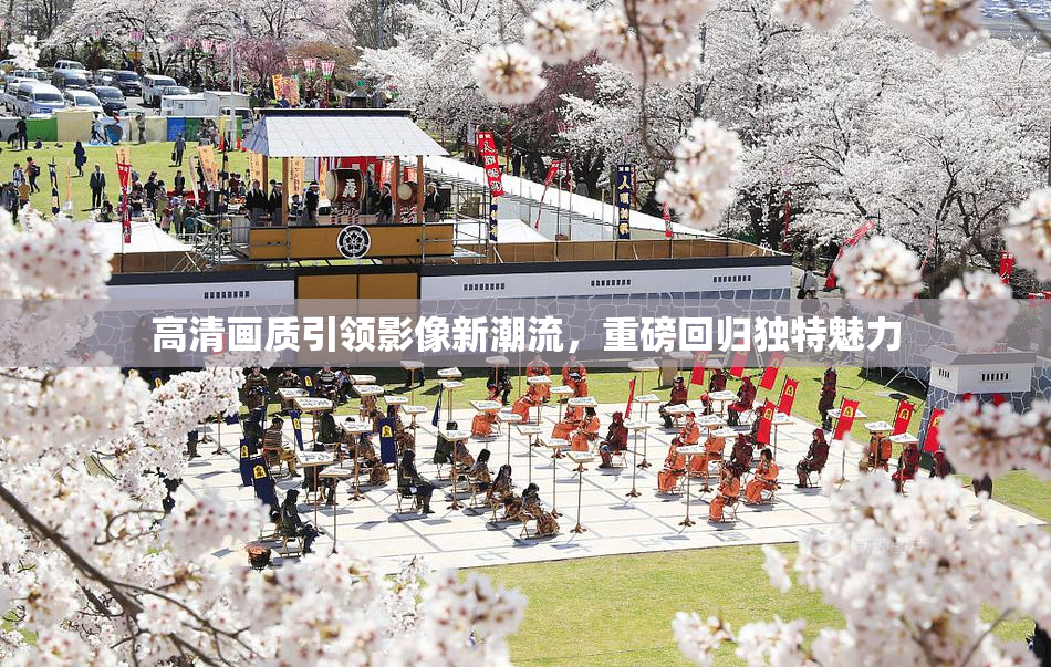 高清画质引领影像新潮流，重磅回归独特魅力