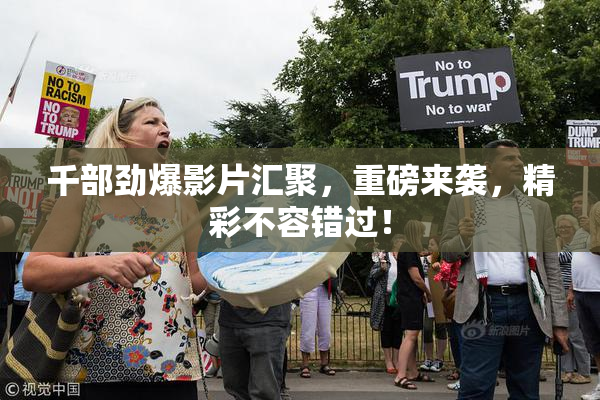 千部劲爆影片汇聚，重磅来袭，精彩不容错过！