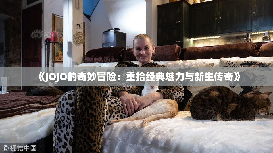 《JOJO的奇妙冒险：重拾经典魅力与新生传奇》