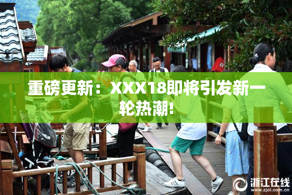 重磅更新：XXX18即将引发新一轮热潮!