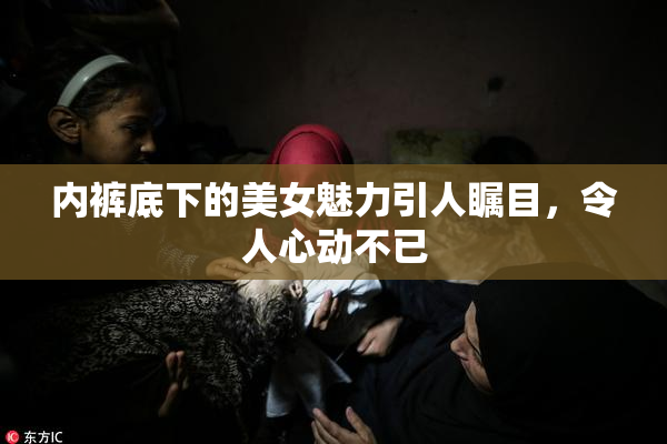内裤底下的美女魅力引人瞩目，令人心动不已