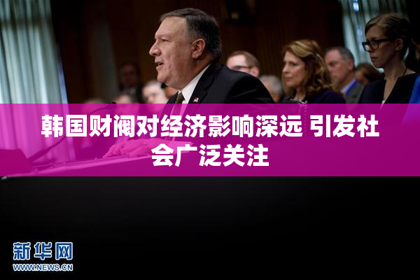 韩国财阀对经济影响深远 引发社会广泛关注