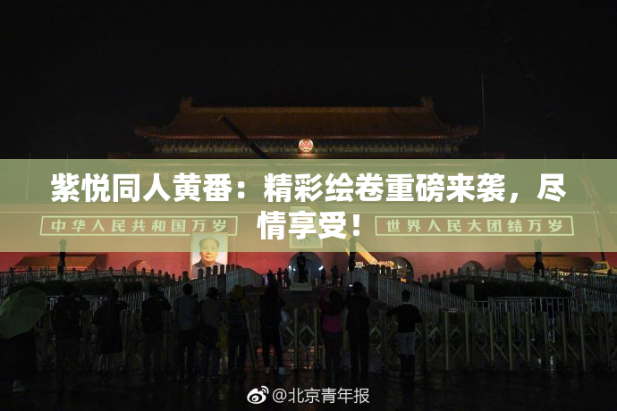 紫悦同人黄番：精彩绘卷重磅来袭，尽情享受！