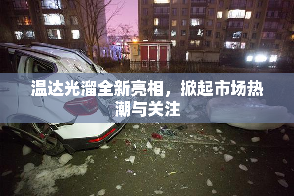 温达光溜全新亮相，掀起市场热潮与关注