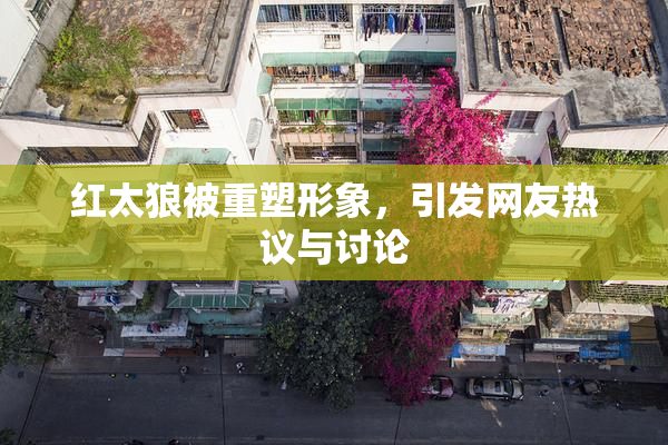 红太狼被重塑形象，引发网友热议与讨论