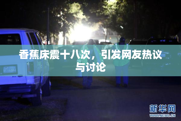 香蕉床震十八次，引发网友热议与讨论