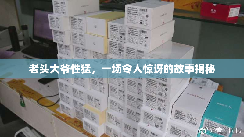 老头大爷性猛，一场令人惊讶的故事揭秘