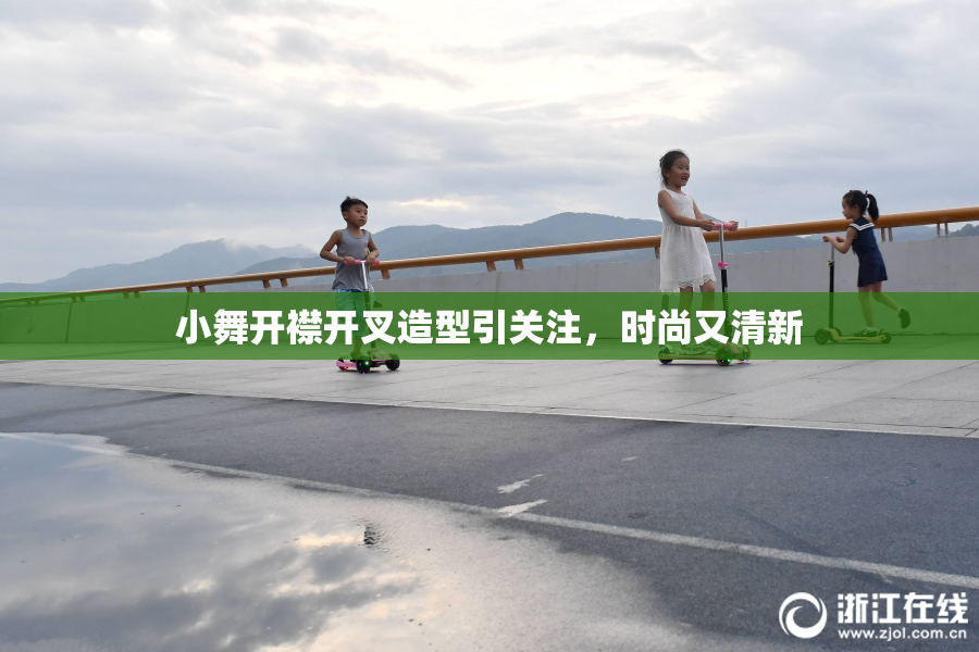 小舞开襟开叉造型引关注，时尚又清新