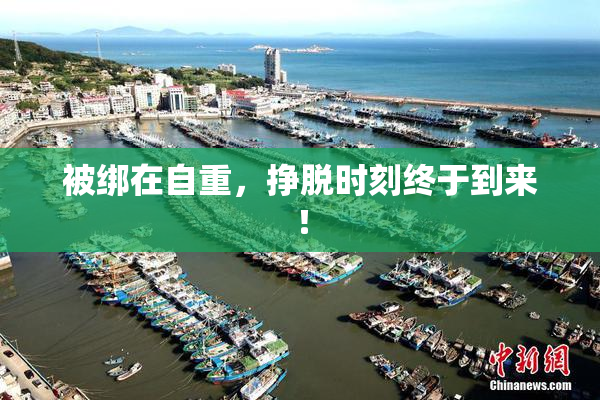 被绑在自重，挣脱时刻终于到来！