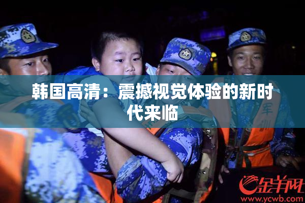 韩国高清：震撼视觉体验的新时代来临