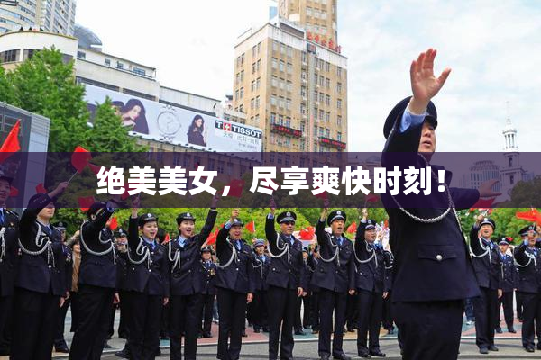 绝美美女，尽享爽快时刻！