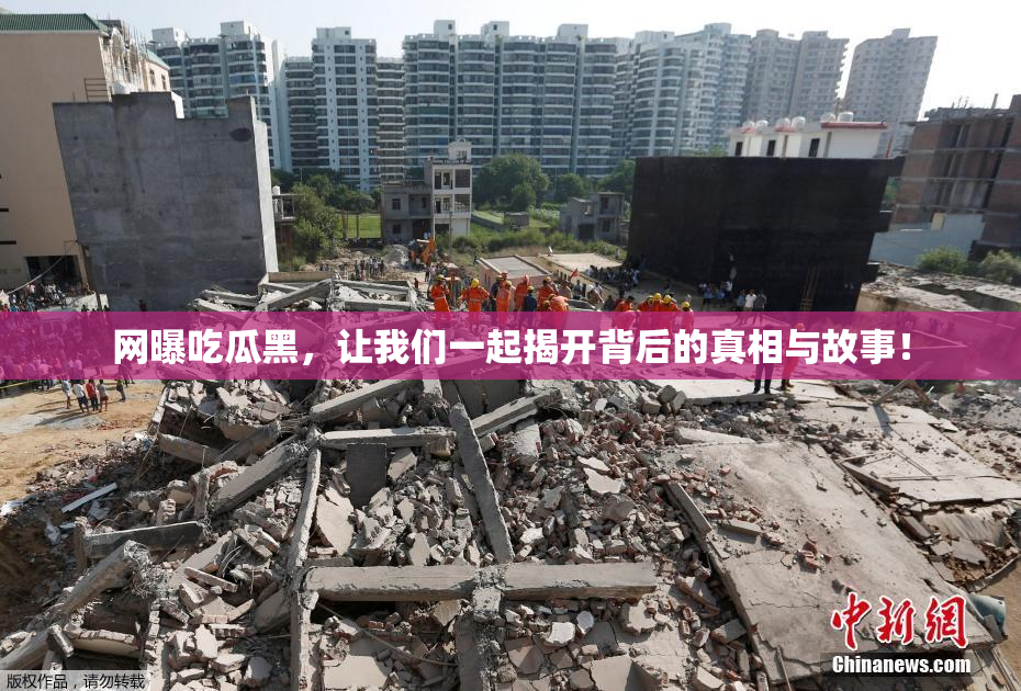网曝吃瓜黑，让我们一起揭开背后的真相与故事！