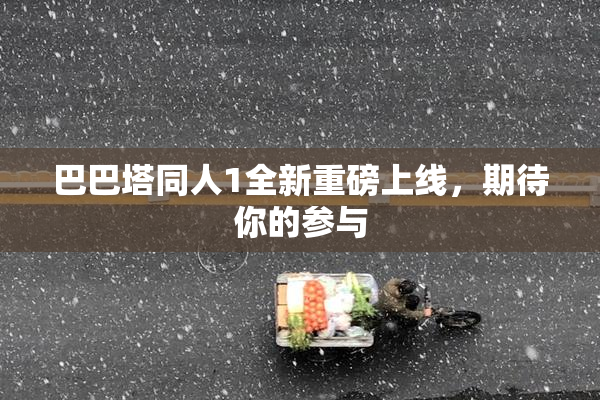 巴巴塔同人1全新重磅上线，期待你的参与