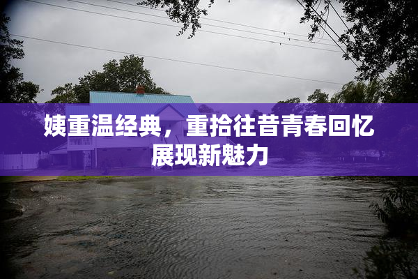 姨重温经典，重拾往昔青春回忆展现新魅力