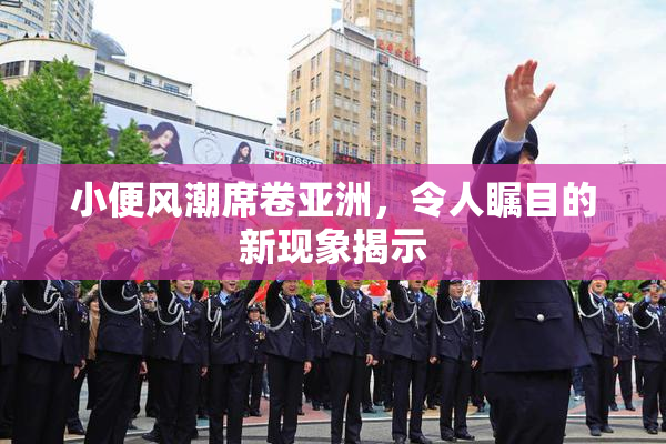 小便风潮席卷亚洲，令人瞩目的新现象揭示