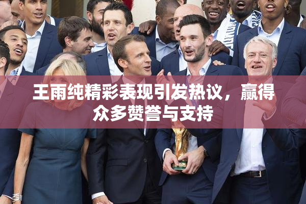 王雨纯精彩表现引发热议，赢得众多赞誉与支持