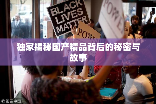 独家揭秘国产精品背后的秘密与故事