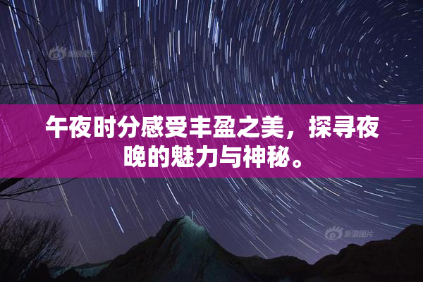 午夜时分感受丰盈之美，探寻夜晚的魅力与神秘。
