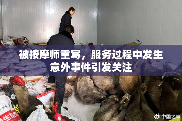 被按摩师重写，服务过程中发生意外事件引发关注