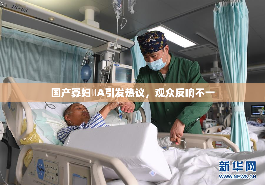 国产寡妇婬A引发热议，观众反响不一