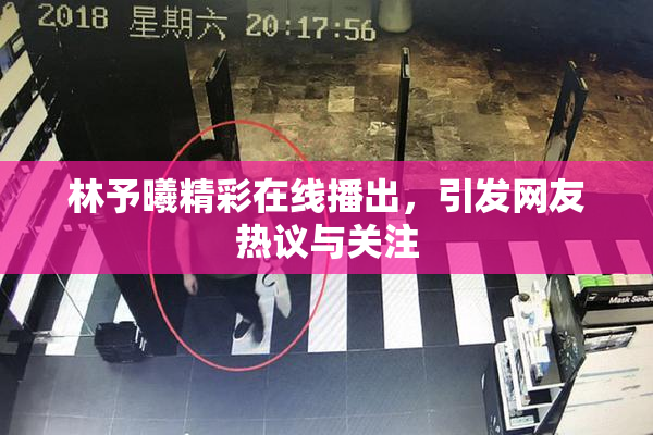 林予曦精彩在线播出，引发网友热议与关注