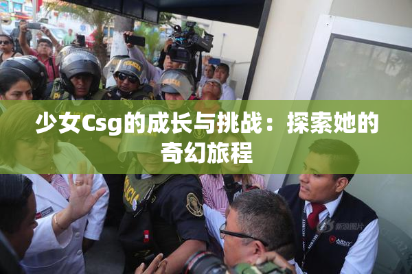 少女Csg的成长与挑战：探索她的奇幻旅程