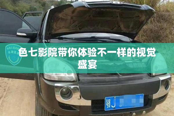 色七影院带你体验不一样的视觉盛宴