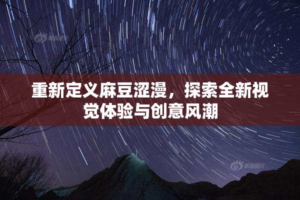 重新定义麻豆涩漫，探索全新视觉体验与创意风潮