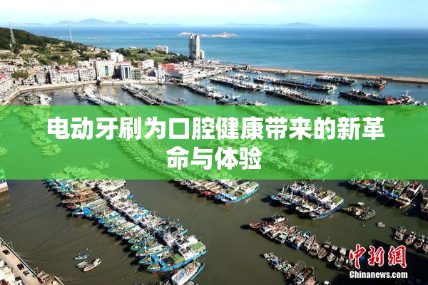 电动牙刷为口腔健康带来的新革命与体验