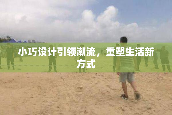 小巧设计引领潮流，重塑生活新方式