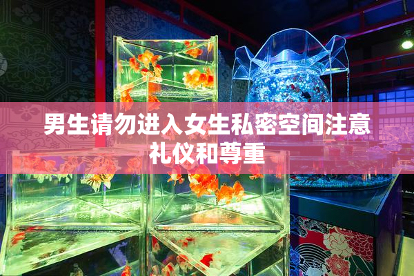 男生请勿进入女生私密空间注意礼仪和尊重
