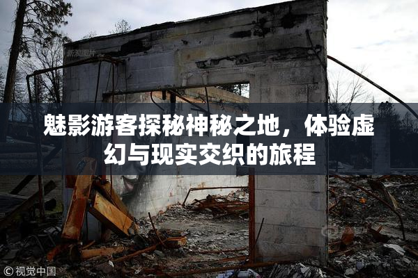 魅影游客探秘神秘之地，体验虚幻与现实交织的旅程